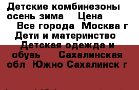 Детские комбинезоны ( осень-зима) › Цена ­ 1 800 - Все города, Москва г. Дети и материнство » Детская одежда и обувь   . Сахалинская обл.,Южно-Сахалинск г.